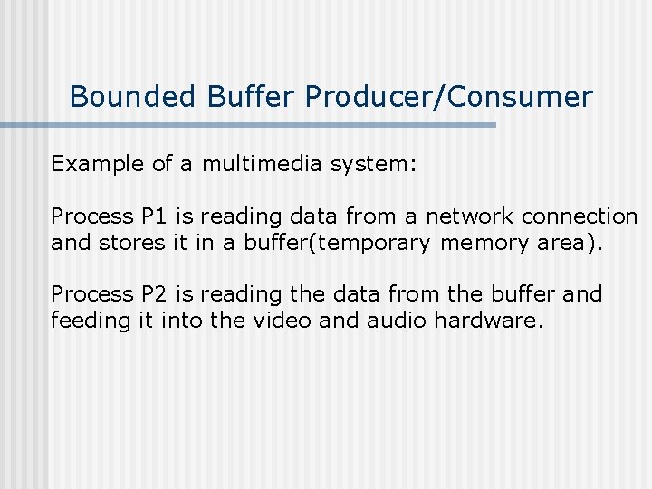 Bounded Buffer Producer/Consumer Example of a multimedia system: Process P 1 is reading data