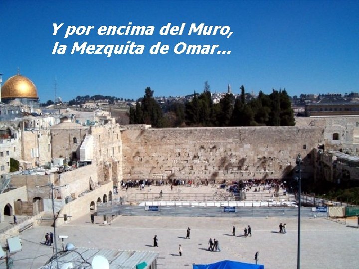Y por encima del Muro, la Mezquita de Omar. . . 