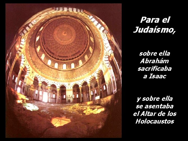 Para el Judaísmo, sobre ella Abrahám sacrificaba a Isaac y sobre ella se asentaba