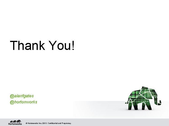 Thank You! @alanfgates @hortonworks © Hortonworks Inc. 2013. Confidential and Proprietary. Thank You! @alanfgates @hortonworks © Hortonworks Inc. 2013. Confidential and Proprietary.