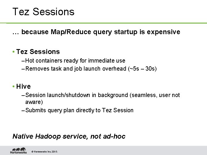 Tez Sessions … because Map/Reduce query startup is expensive • Tez Sessions – Hot Tez Sessions … because Map/Reduce query startup is expensive • Tez Sessions – Hot