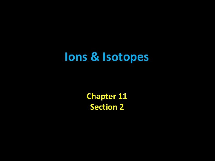 Ions & Isotopes Chapter 11 Section 2 