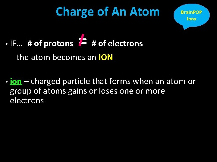 Charge of An Atom • IF… # of protons Brain. POP Ions = #