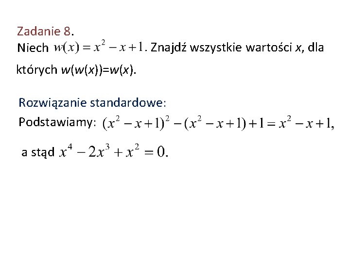 Zadanie 8. Niech Znajdź wszystkie wartości x, dla których w(w(x))=w(x). Rozwiązanie standardowe: Podstawiamy: a