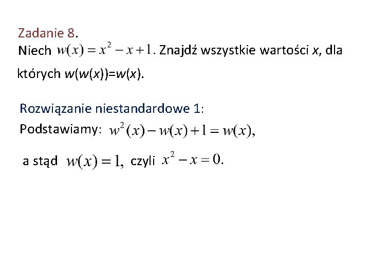 Zadanie 8. Niech Znajdź wszystkie wartości x, dla których w(w(x))=w(x). Rozwiązanie niestandardowe 1: Podstawiamy: