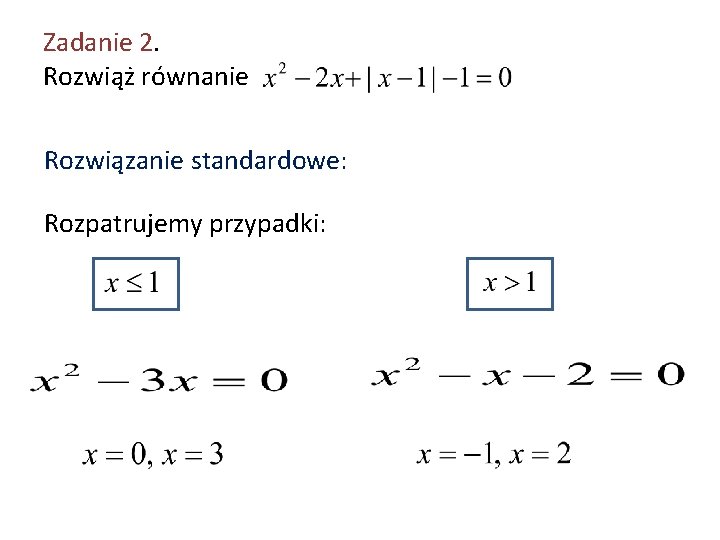 Zadanie 2. Rozwiąż równanie Rozwiązanie standardowe: Rozpatrujemy przypadki: 