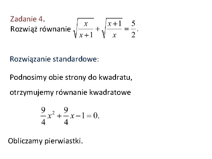 Zadanie 4. Rozwiąż równanie Rozwiązanie standardowe: Podnosimy obie strony do kwadratu, otrzymujemy równanie kwadratowe