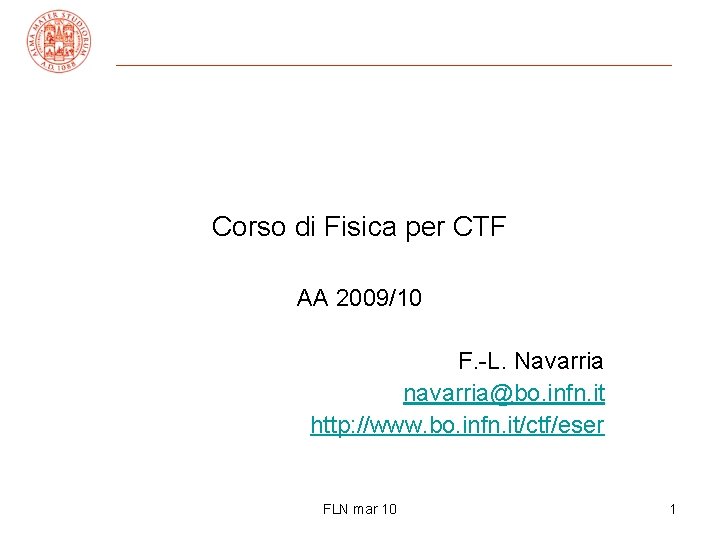 Corso di Fisica per CTF AA 2009/10 F. -L. Navarria navarria@bo. infn. it http: