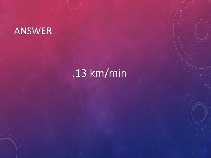 ANSWER . 13 km/min 
