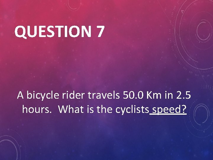 QUESTION 7 A bicycle rider travels 50. 0 Km in 2. 5 hours. What
