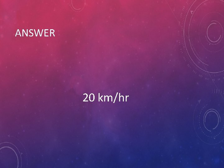 ANSWER 20 km/hr 