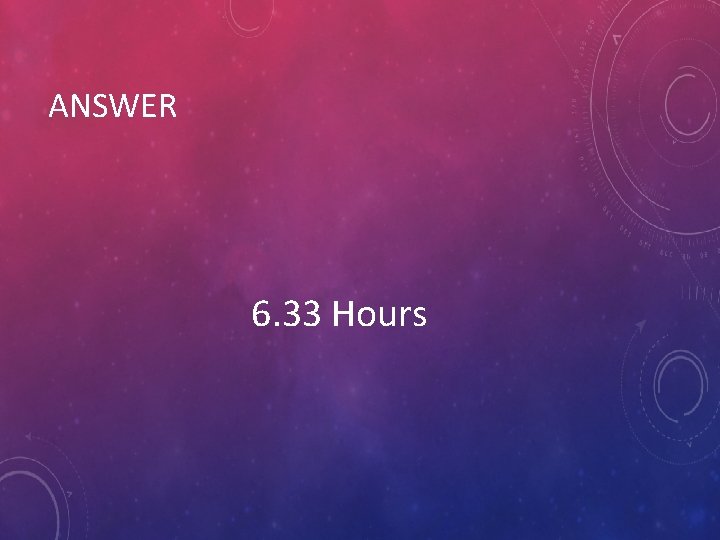 ANSWER 6. 33 Hours 