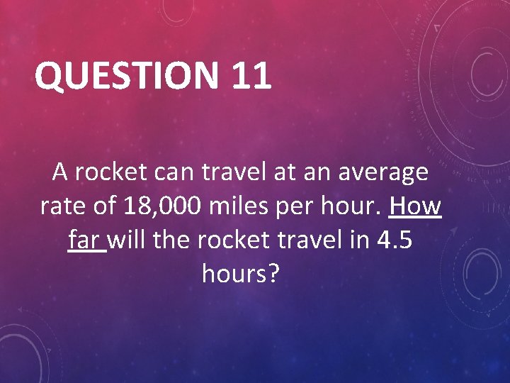 QUESTION 11 A rocket can travel at an average rate of 18, 000 miles