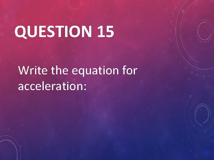 QUESTION 15 Write the equation for acceleration: 