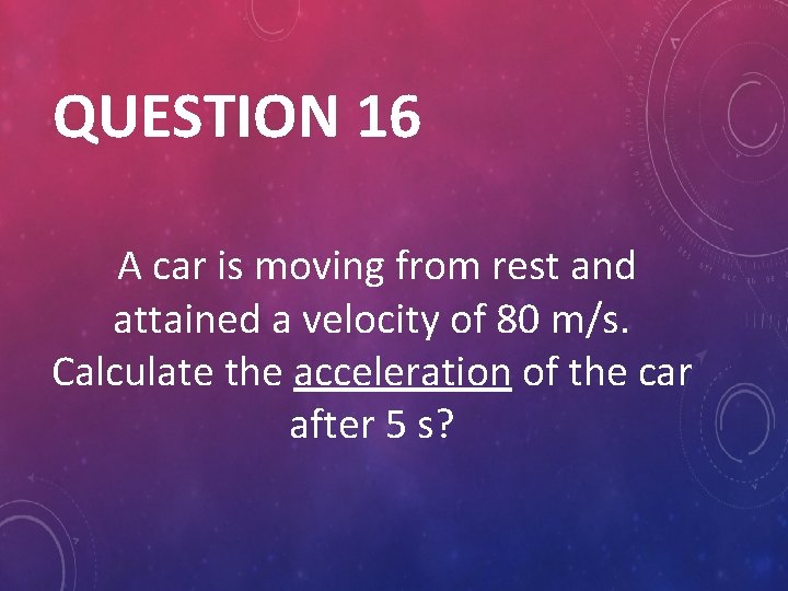 QUESTION 16 A car is moving from rest and attained a velocity of 80