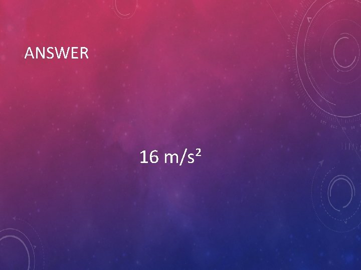 ANSWER 16 m/s² 