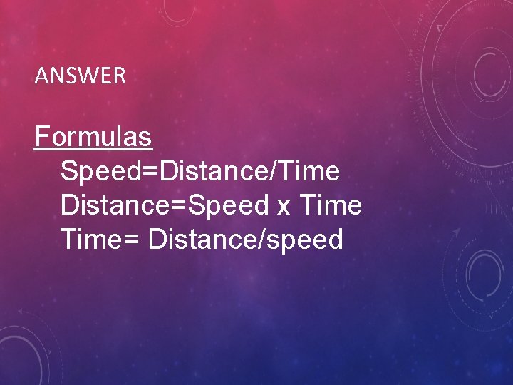 ANSWER Formulas Speed=Distance/Time Distance=Speed x Time= Distance/speed 