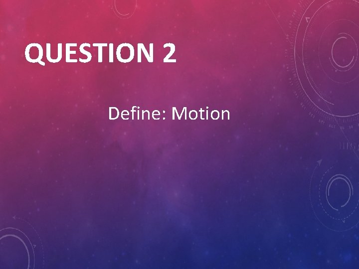 QUESTION 2 Define: Motion 