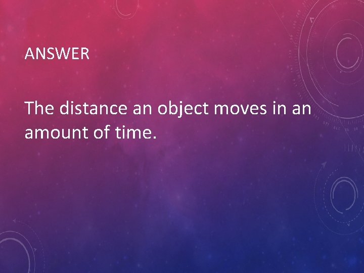 ANSWER The distance an object moves in an amount of time. 