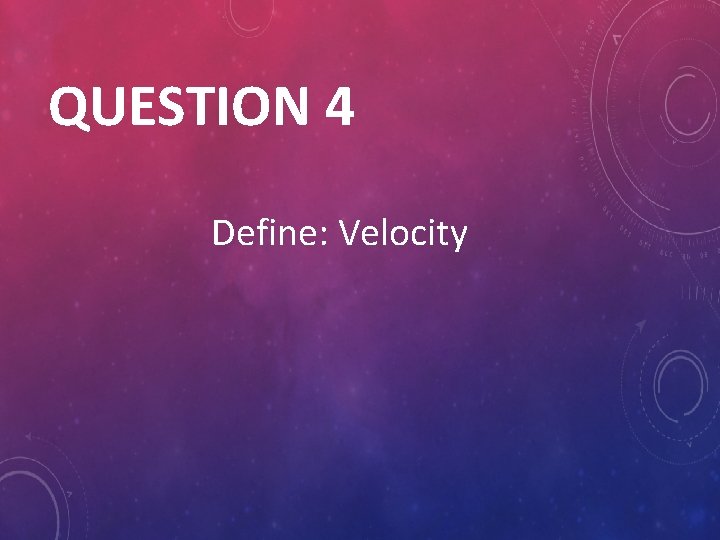 QUESTION 4 Define: Velocity 