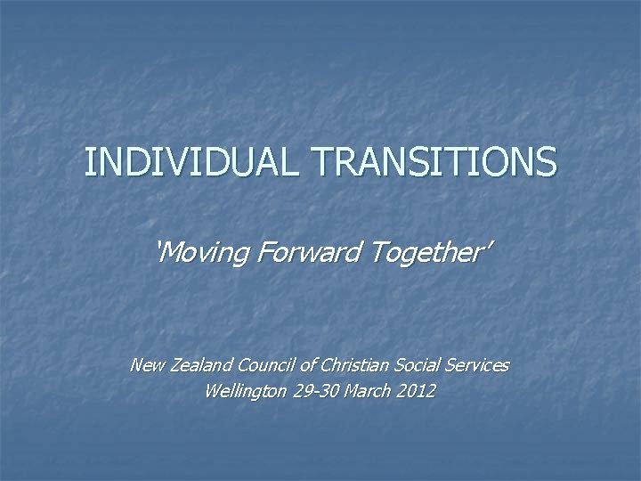 INDIVIDUAL TRANSITIONS ‘Moving Forward Together’ New Zealand Council of Christian Social Services Wellington 29
