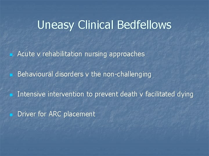 Uneasy Clinical Bedfellows n Acute v rehabilitation nursing approaches n Behavioural disorders v the