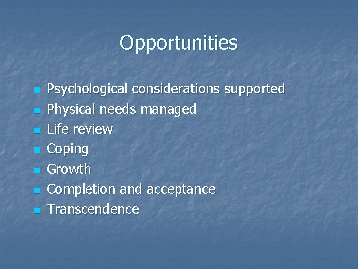 Opportunities n n n n Psychological considerations supported Physical needs managed Life review Coping