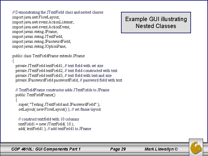 // Demonstrating the JText. Field class and nested classes import java. awt. Flow. Layout;