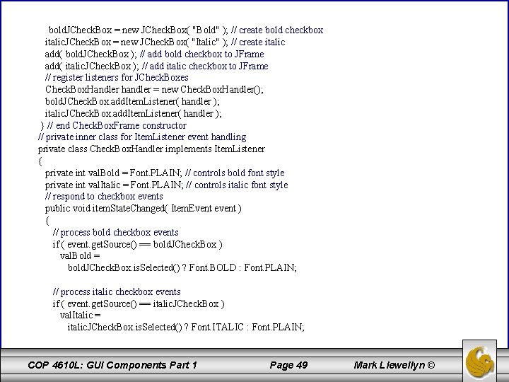 bold. JCheck. Box = new JCheck. Box( "Bold" ); // create bold checkbox italic.