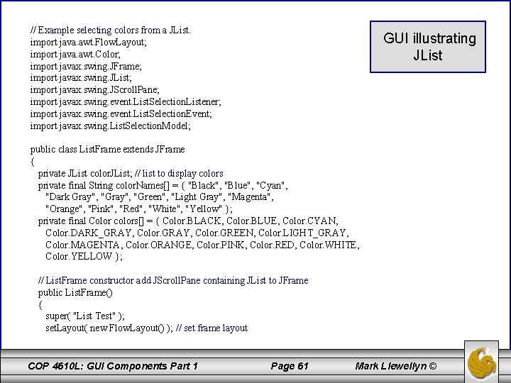 // Example selecting colors from a JList. import java. awt. Flow. Layout; import java.