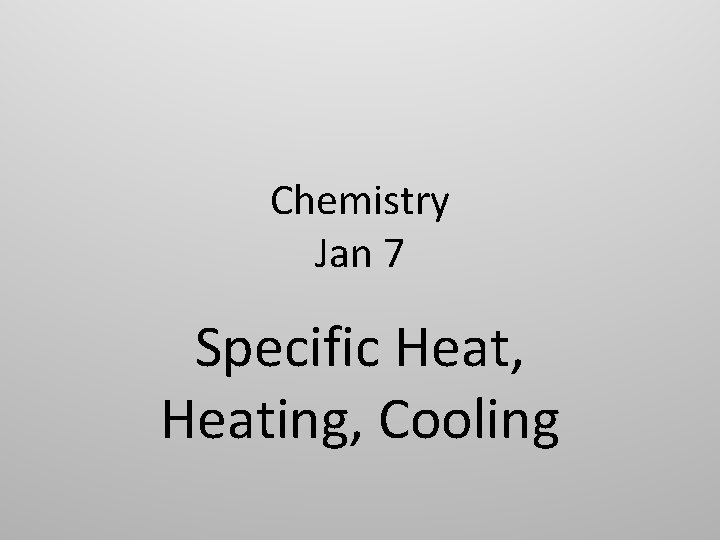 Chemistry Jan 7 Specific Heat, Heating, Cooling 