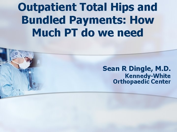 Outpatient Total Hips and Bundled Payments: How Much PT do we need Sean R