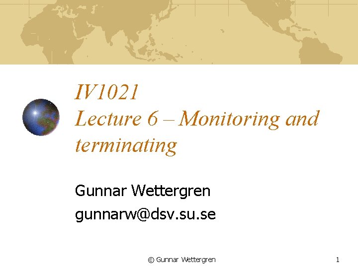 IV 1021 Lecture 6 – Monitoring and terminating Gunnar Wettergren gunnarw@dsv. su. se ©