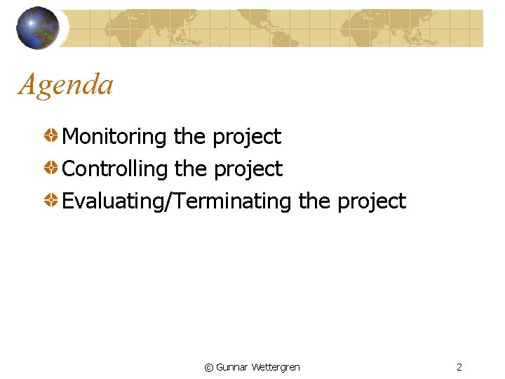 Agenda Monitoring the project Controlling the project Evaluating/Terminating the project © Gunnar Wettergren 2