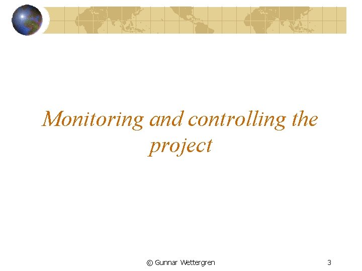 Monitoring and controlling the project © Gunnar Wettergren 3 