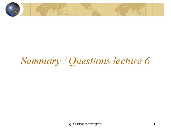 Summary / Questions lecture 6 © Gunnar Wettergren 38 