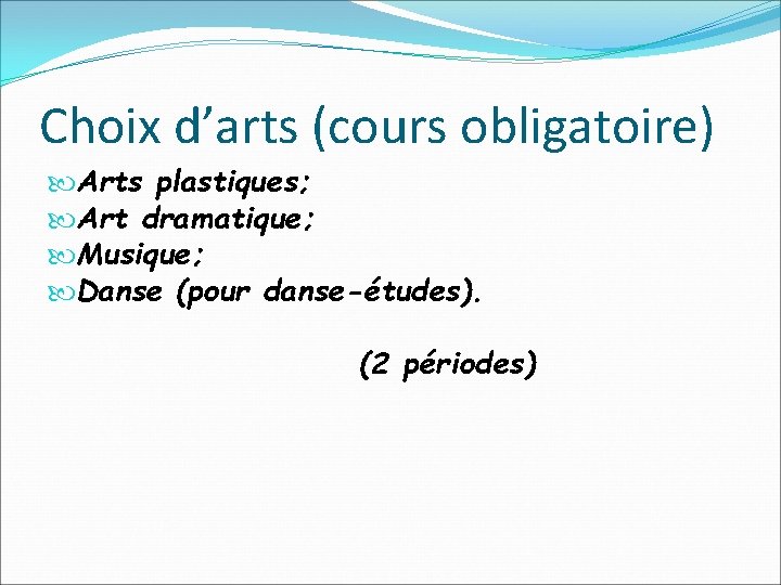 Choix d’arts (cours obligatoire) Arts plastiques; Art dramatique; Musique; Danse (pour danse-études). (2 périodes)