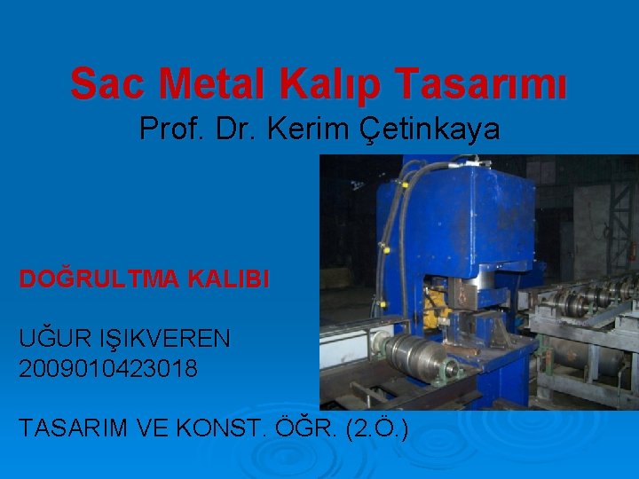 Sac Metal Kalıp Tasarımı Prof. Dr. Kerim Çetinkaya DOĞRULTMA KALIBI UĞUR IŞIKVEREN 2009010423018 TASARIM