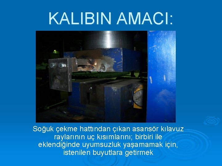 KALIBIN AMACI: Soğuk çekme hattından çıkan asansör kılavuz raylarının uç kısımlarını; birbiri ile eklendiğinde