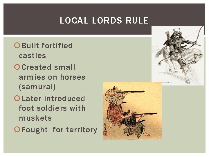 LOCAL LORDS RULE Built fortified castles Created small armies on horses (samurai) Later introduced LOCAL LORDS RULE Built fortified castles Created small armies on horses (samurai) Later introduced