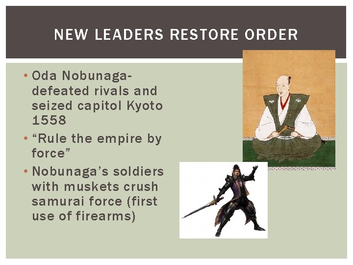 NEW LEADERS RESTORE ORDER • Oda Nobunagadefeated rivals and seized capitol Kyoto 1558 • NEW LEADERS RESTORE ORDER • Oda Nobunagadefeated rivals and seized capitol Kyoto 1558 •