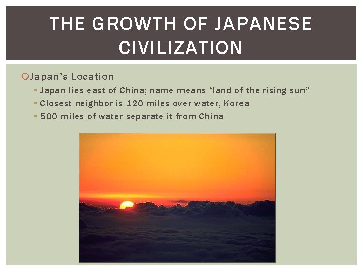 THE GROWTH OF JAPANESE CIVILIZATION Japan’s Location § Japan lies east of China; name THE GROWTH OF JAPANESE CIVILIZATION Japan’s Location § Japan lies east of China; name