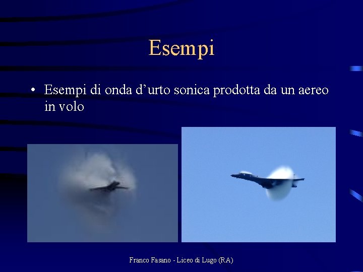 Esempi • Esempi di onda d’urto sonica prodotta da un aereo in volo Franco