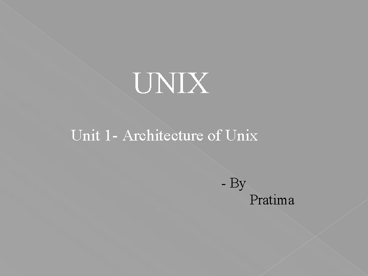 UNIX Unit 1 - Architecture of Unix - By Pratima 