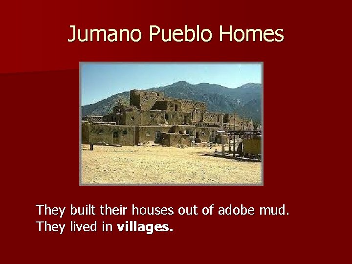 Jumano Pueblo Homes They built their houses out of adobe mud. They lived in