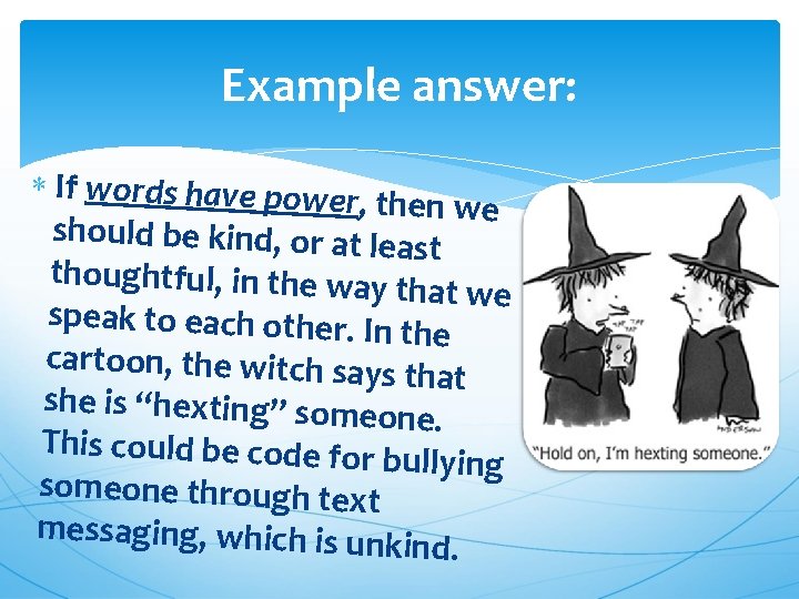 Example answer: If words have power, then we should be kind, or at le