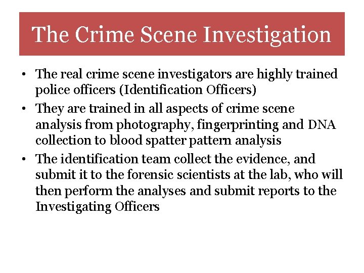 The Crime Scene Investigation • The real crime scene investigators are highly trained police