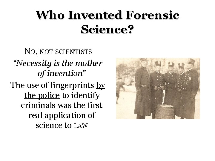 Who Invented Forensic Science? NO, NOT SCIENTISTS “Necessity is the mother of invention” The