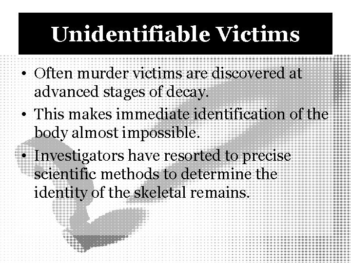 Unidentifiable Victims • Often murder victims are discovered at advanced stages of decay. •