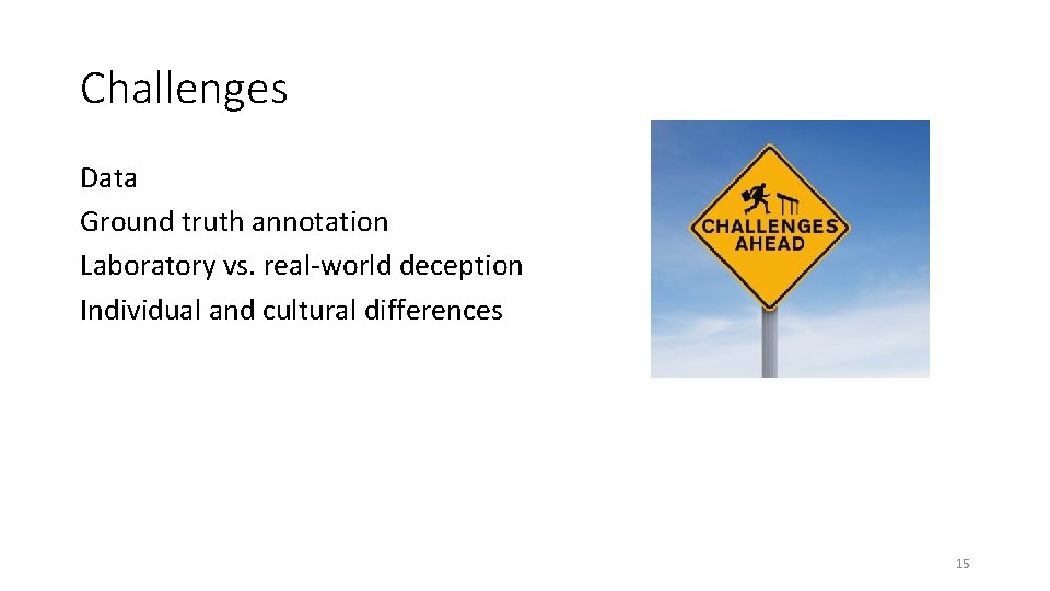 Challenges Data Ground truth annotation Laboratory vs. real-world deception Individual and cultural differences 15